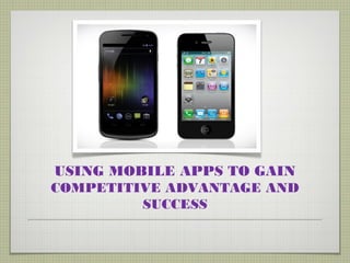 USING MOBILE APPS TO GAIN
COMPETITIVE ADVANTAGE AND
         SUCCESS
 