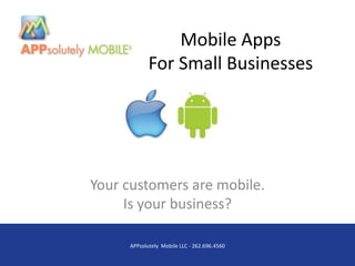 Mobile Apps
            For Small Businesses




Your customers are mobile.
     Is your business?

     APPsolutely Mobile LLC - 262.696.4560
 