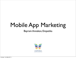 Mobile App Marketing
                             Bayram Annakov, Empatika




пятница, 7 октября 2011 г.
 