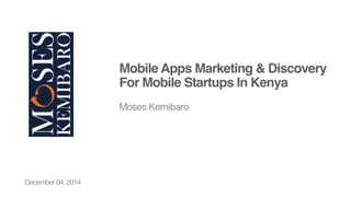 Mobile Apps Marketing & Discovery
For Mobile Startups In Kenya
!
Moses Kemibaro!
December 04, 2014!
 