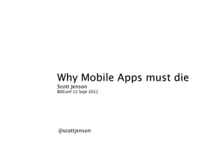 Why Mobile Apps must die
Scott Jenson
BDConf 12 Sept 2011




@scottjenson
 