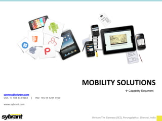 MOBILITY 
SOLUTIONS 
connect@sybrant.com 
USA 
+1 
408 
333 
9183 
| 
IND 
+91 
44 
4294 
7500 
www.sybrant.com 
v Capability Document 
Shriram 
The 
Gateway 
(SEZ), 
Perungalathur, 
Chennai, 
India 
 