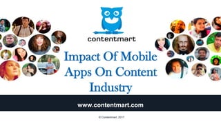 Impact Of Mobile
Apps On Content
Industry
www.contentmart.com
© Contentmart, 2017
 