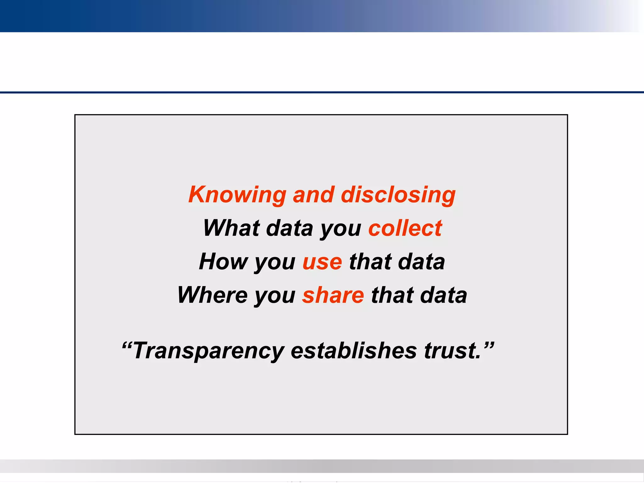 Copyright 2012 Bryan CaveCopyright 2013 BryanCave LLP
Knowing and disclosing
What data you collect
How you use that data
Where you share that data
“Transparency establishes trust.”
 