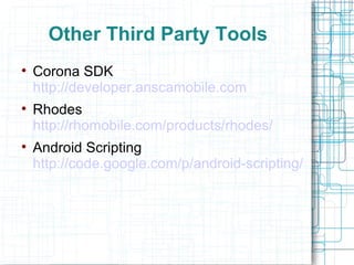 Other Third Party Tools Corona SDK  http://developer.anscamobile.com Rhodes  http://rhomobile.com/products/rhodes/ Android Scripting  http://code.google.com/p/android-scripting/ 