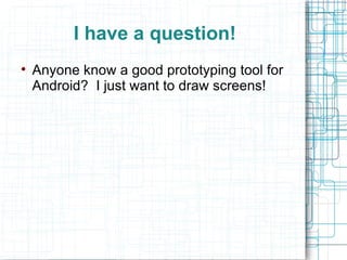 I have a question! Anyone know a good prototyping tool for Android?  I just want to draw screens! 