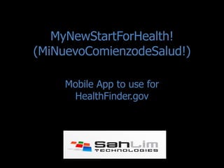 MyNewStartForHealth!
(MiNuevoComienzodeSalud!)

     Mobile App to use for
      HealthFinder.gov
 