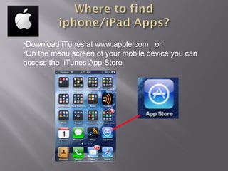 Download iTunes at www.apple.com  or On the menu screen of your mobile device you can access the  iTunes App Store  