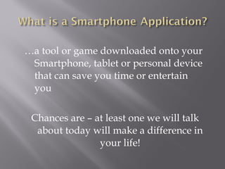 … a tool or game downloaded onto your Smartphone, tablet or personal device that can save you time or entertain you Chances are – at least one we will talk about today will make a difference in your life! 