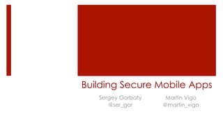 Building Secure Mobile Apps
Sergey Gorbaty
@ser_gor
Martin Vigo
@martin_vigo
 