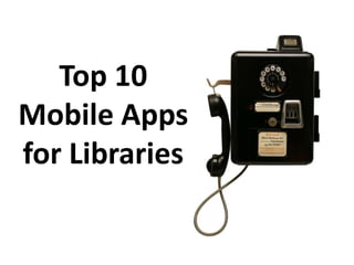 Top 10
Mobile Apps
for Libraries
 