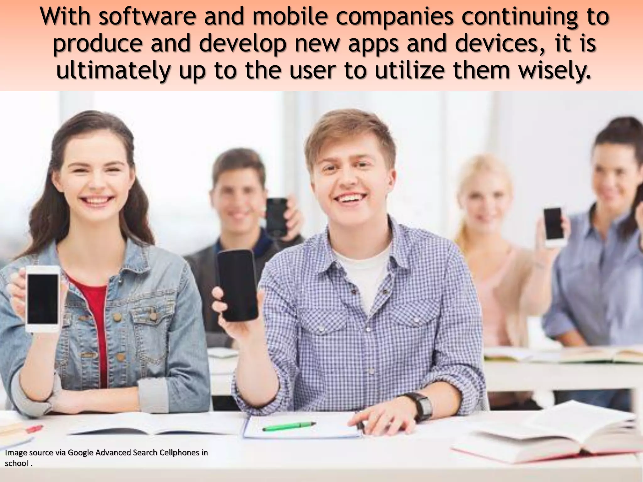 With software and mobile companies continuing to
produce and develop new apps and devices, it is
ultimately up to the user to utilize them wisely.
Image source via Google Advanced Search Cellphones in
school .
 