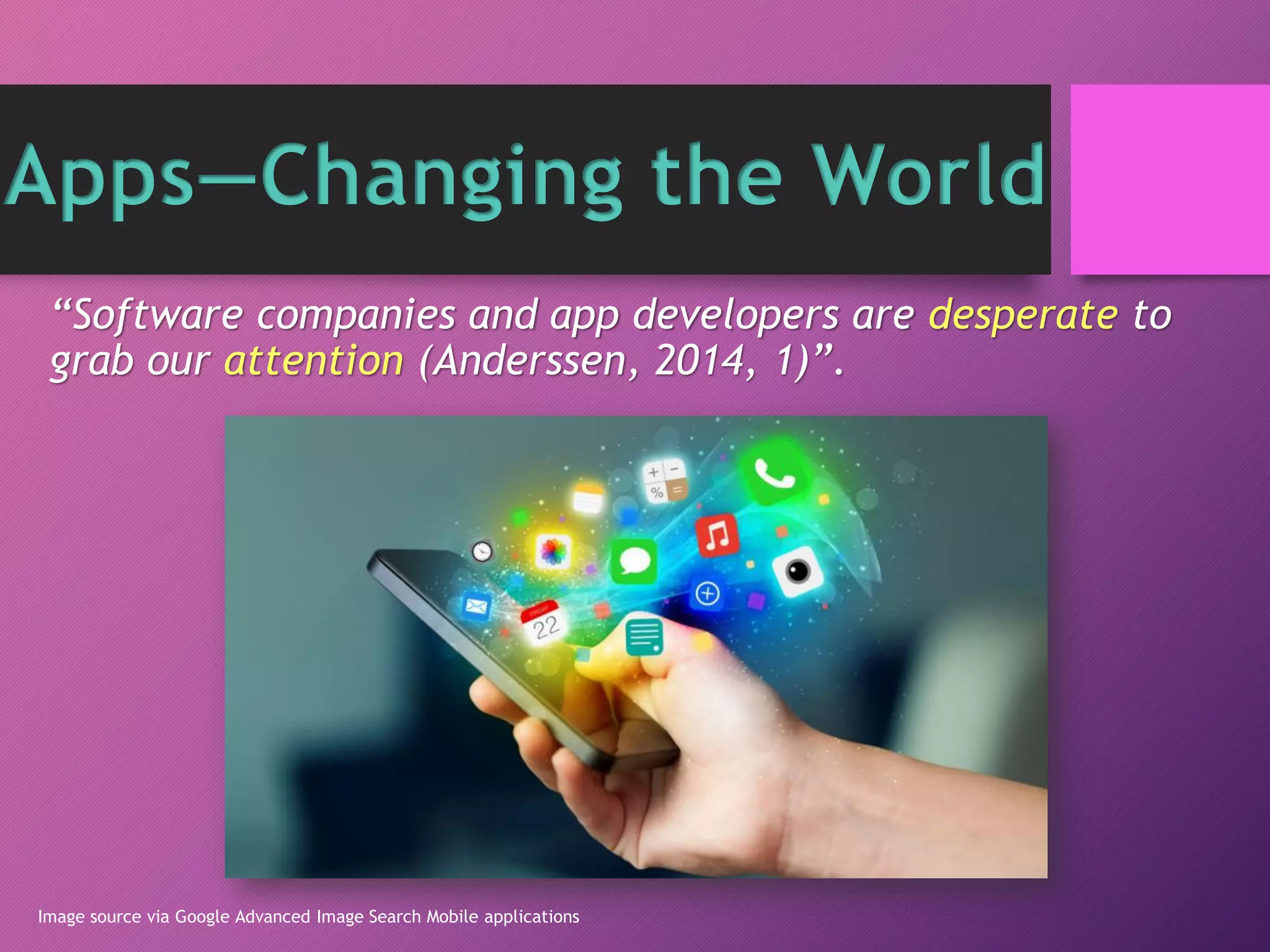 “Software companies and app developers are desperate to
grab our attention (Anderssen, 2014, 1)”.
Image source via Google Advanced Image Search Mobile applications
Apps—Changing the World
 