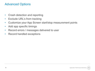22
Advanced Options
• Crash detection and reporting
• Exclude URL’s from tracking
• Customize your App Screen start/stop measurement points
• Add app specific timings
• Record errors / messages delivered to user
• Record handled exceptions
Application Performance Monitoring
 