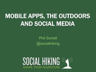 MOBILE APPS, THE OUTDOORS
    AND SOCIAL MEDIA

          Phil Sorrell
         @socialhiking
 