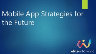 Mobile App Strategies for
the Future
 