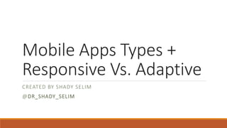 Mobile Apps Types +
Responsive Vs. Adaptive
CREATED BY SHADY SELIM
@DR_SHADY_SELIM
 