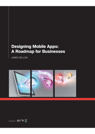 Designing Mobile Apps:
    A Roadmap for Businesses
    JAMES DELLOW




PUBLISHED BY
 