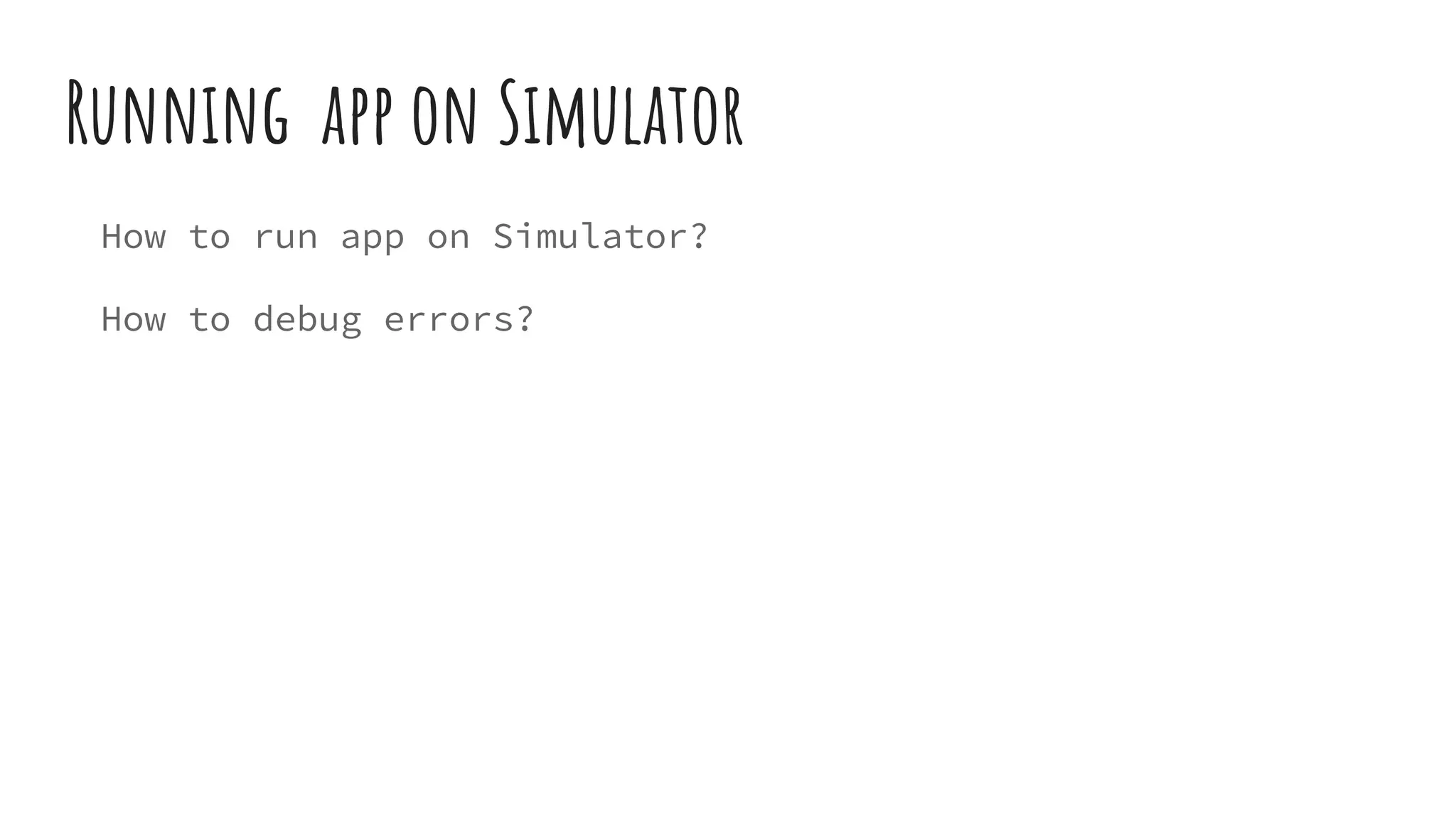 Running app on Simulator
How to run app on Simulator?
How to debug errors?