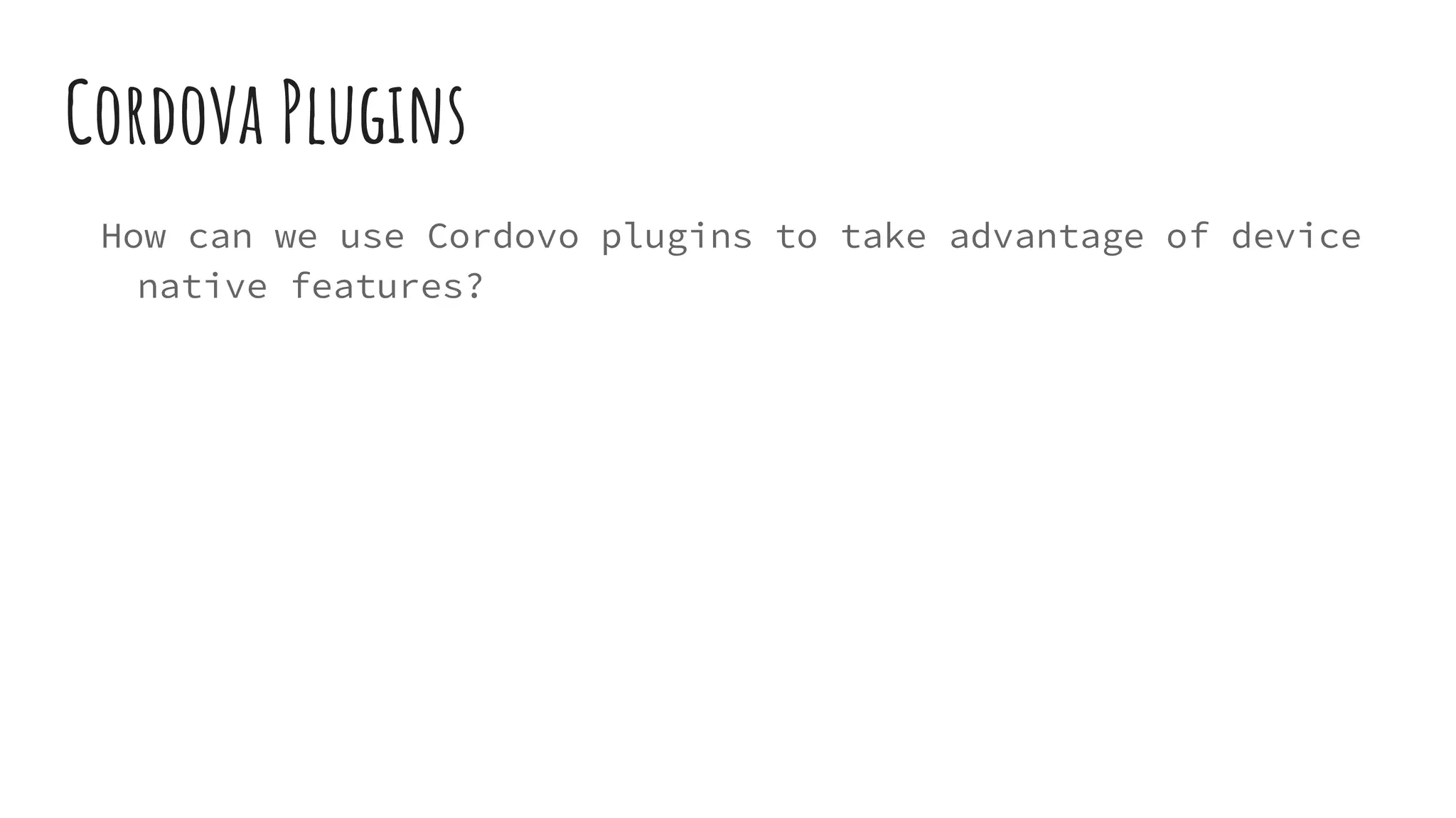 Cordova Plugins
How can we use Cordovo plugins to take advantage of device
native features?