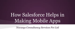 How Salesforce Helps in
Making Mobile Apps
Novasys Consultancy Services Pvt Ltd

 