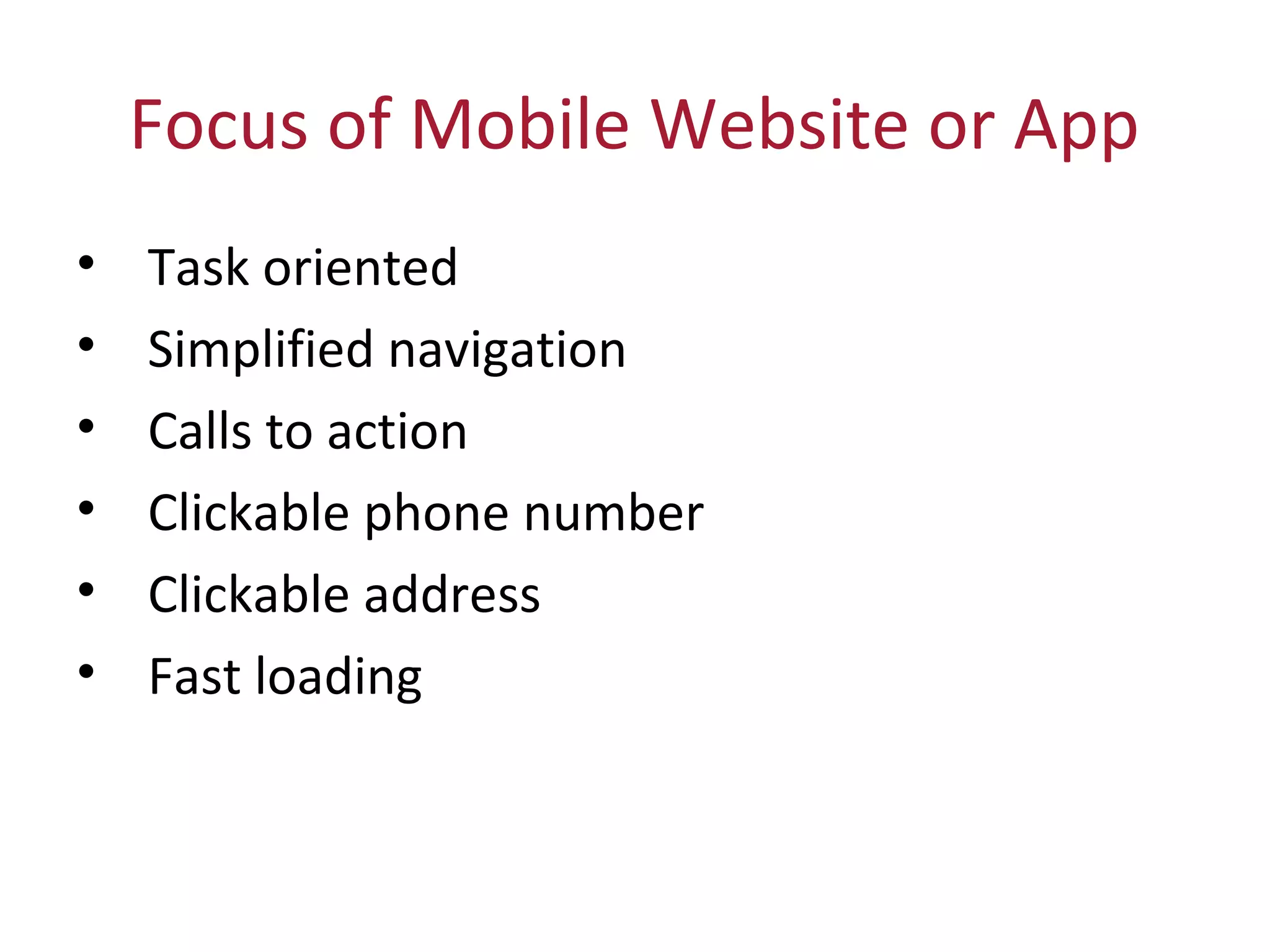 Focus of Mobile Website or App
• Task oriented
• Simplified navigation
• Calls to action
• Clickable phone number
• Clickable address
• Fast loading
 