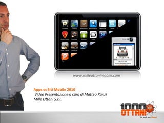 D
Apps vs Siti Mobile 2010
Video Presentazione a cura di Matteo Ranzi
Mille Ottani S.r.l.
www.milleottanimobile.com
 