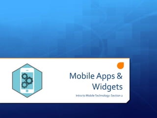 Mobile Apps &
Widgets
Intro to MobileTechnology: Section 2
 