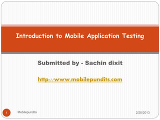 Submitted by - Sachin dixit
http://www.mobilepundits.com
Introduction to Mobile Application Testing
2/20/20131 Mobilepundits
 