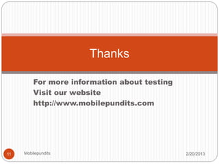 For more information about testing
Visit our website
http://www.mobilepundits.com
Thanks
2/20/201311 Mobilepundits
 