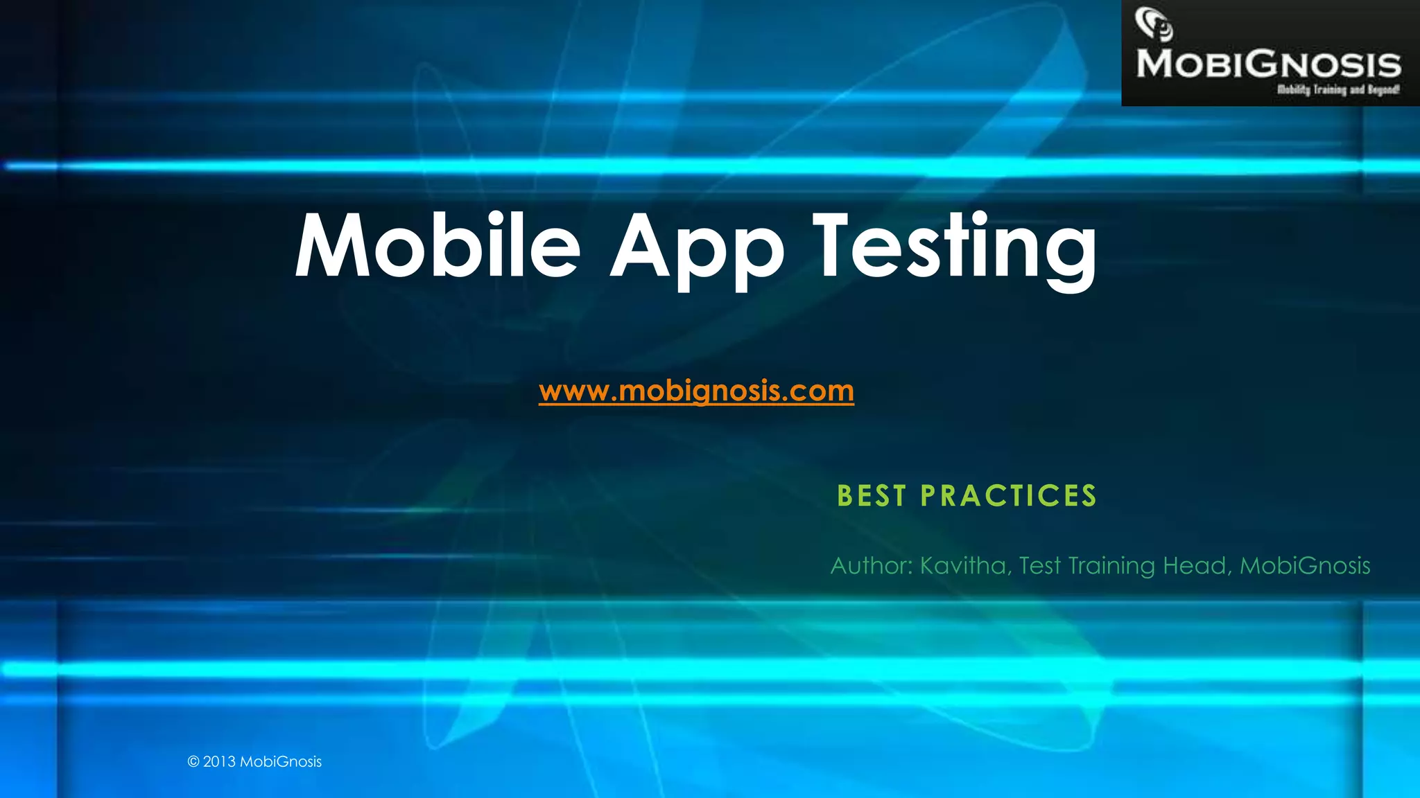 BEST PRACTICES
Mobile App Testing
www.mobignosis.com
Author: Kavitha, Test Training Head, MobiGnosis
© 2013 MobiGnosis
 