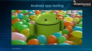Android app testing
© 2013 MobiGnosis
 