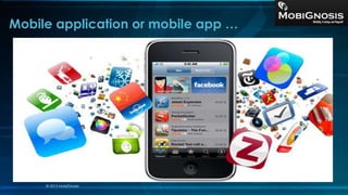 Mobile application or mobile app …
© 2013 MobiGnosis
 
