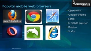 • Opera mini
• Google chrome
• Safari
• IE mobile browser
• Dolphin
• Skyfire
Popular mobile web browsers
© 2013 MobiGnosis
 