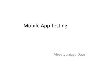 Mobile App Testing




            Mreetyunjaya Daas
 
