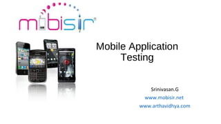Mobile Application
Testing
Srinivasan.G
www.mobisir.net
www.arthavidhya.com

 