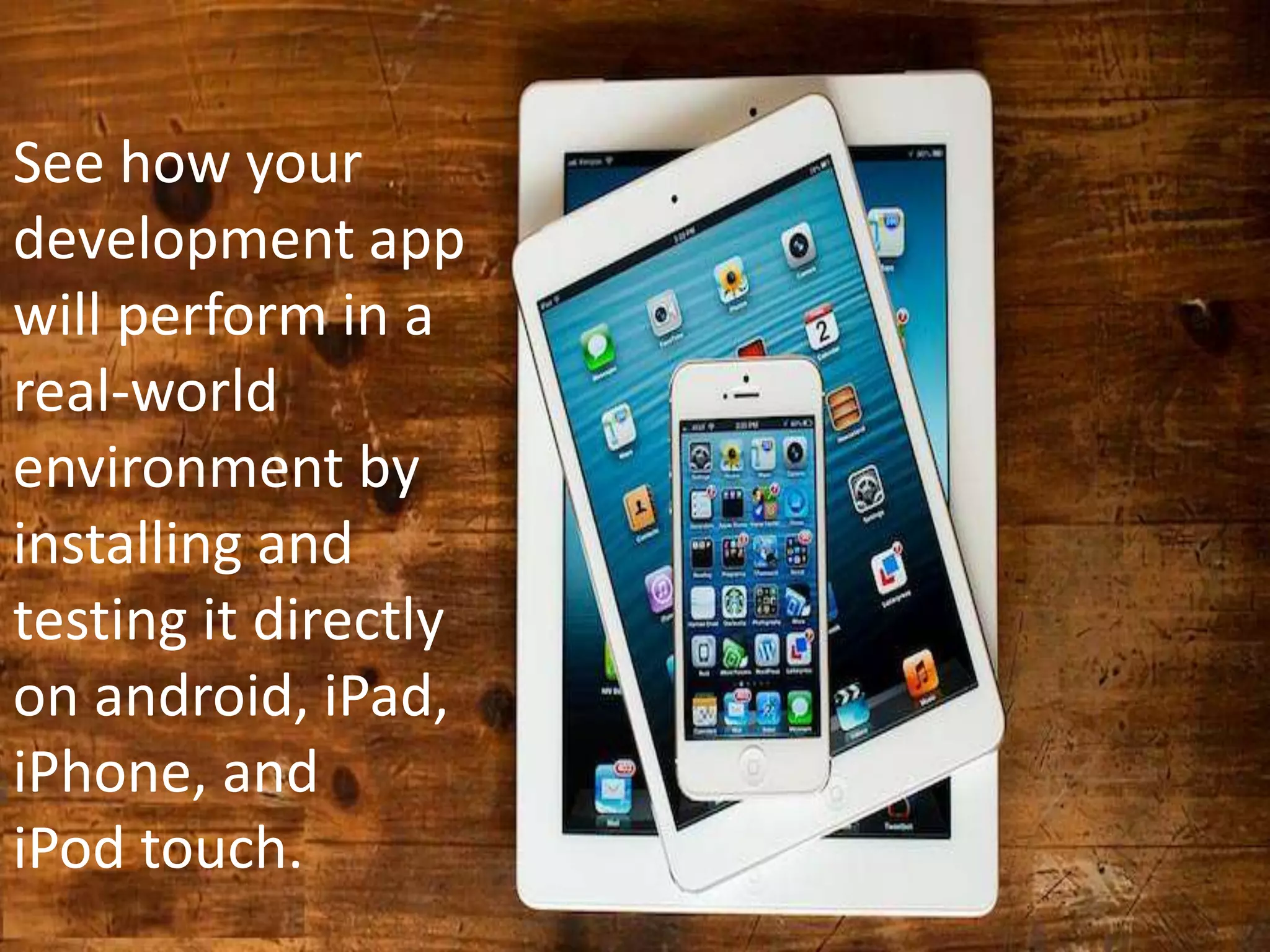 See how your
development app
will perform in a
real-world
environment by
installing and
testing it directly
on android, iPad,
iPhone, and
iPod touch.
 