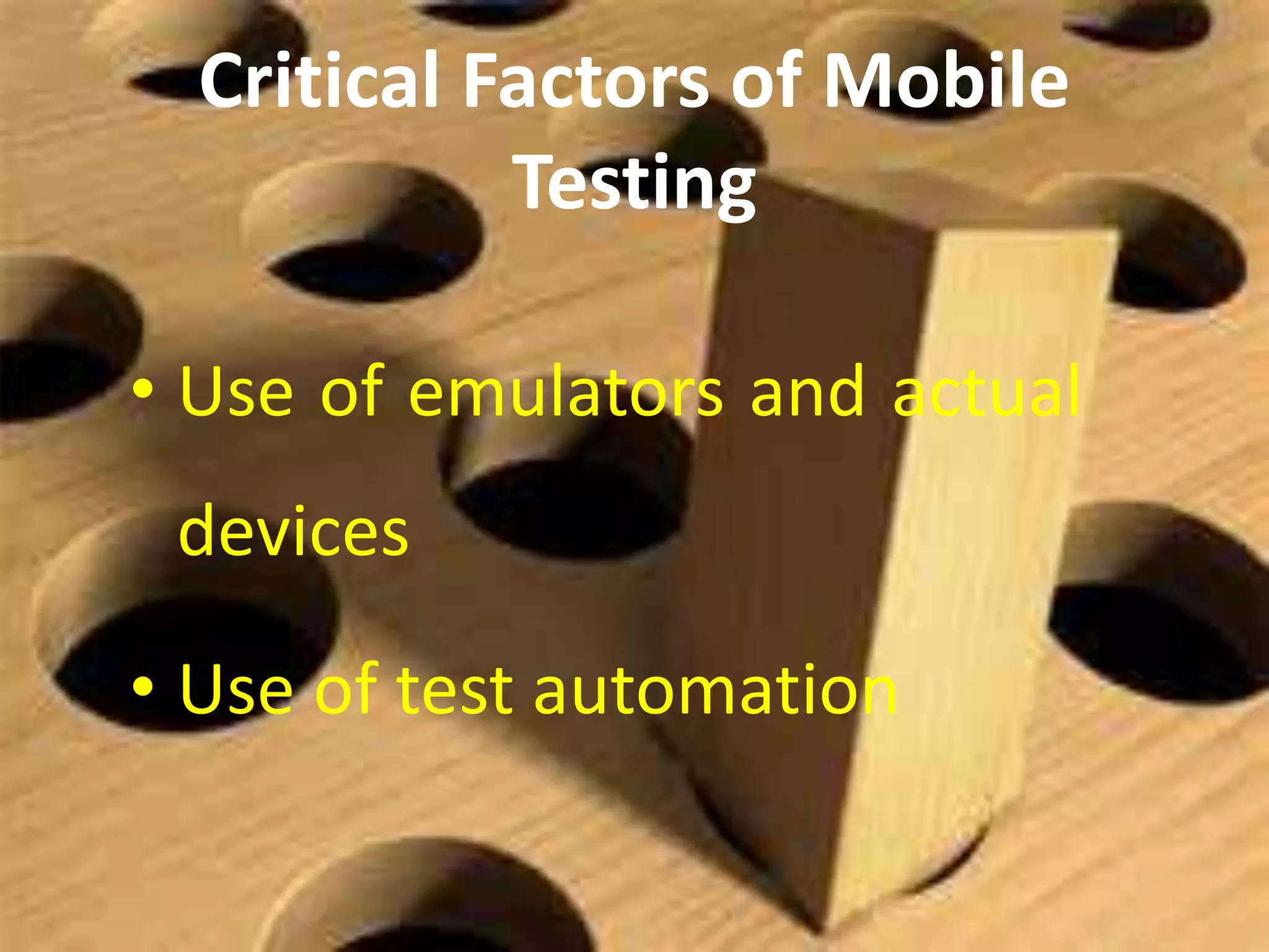 Critical Factors of Mobile
Testing
• Use of emulators and actual
devices
• Use of test automation
 