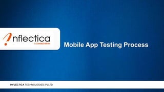 INFLECTICA TECHNOLOGIES (P) LTD 
Mobile App Testing Process 
INFLECTICA TECHNOLOGIES (P) LTD 
 