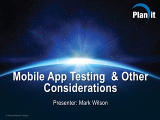 © Planit Software Testing
Mobile App Testing & Other
Considerations
Presenter: Mark Wilson
 