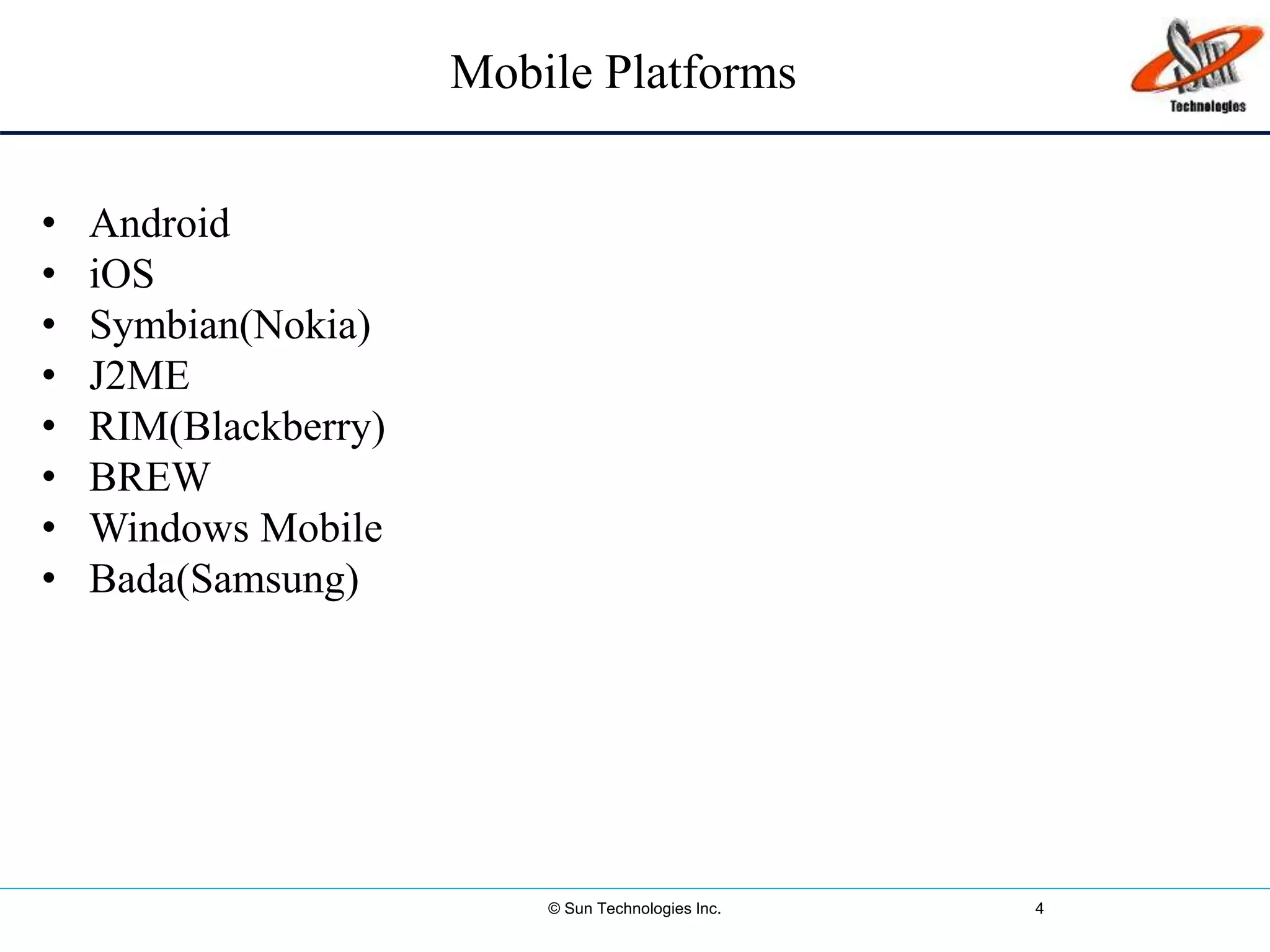 © Sun Technologies Inc. 4
Mobile Platforms
• Android
• iOS
• Symbian(Nokia)
• J2ME
• RIM(Blackberry)
• BREW
• Windows Mobile
• Bada(Samsung)
 