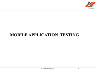 © Sun Technologies Inc. 1
MOBILE APPLICATION TESTING
 