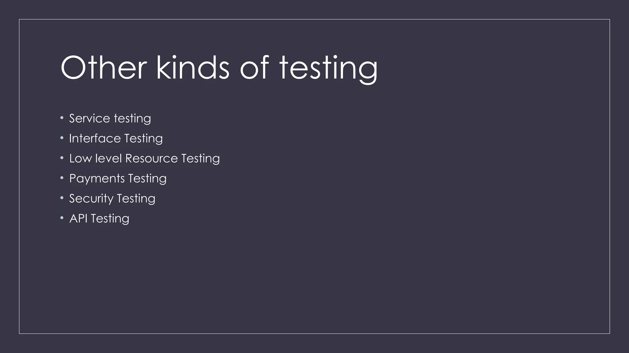 Other kinds of testing
• Service testing
• Interface Testing
• Low level Resource Testing
• Payments Testing
• Security Testing
• API Testing
 