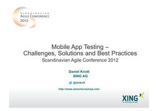 Daniel Knott
XING AG
@dnlkntt
http://www.adventuresinqa.com
Mobile App Testing –
Challenges, Solutions and Best Practices
Scandinavian Agile Conference 2012
 