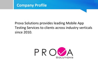 Company Profile
Prova Solutions provides leading Mobile App
Testing Services to clients across industry verticals
since 2010.
 