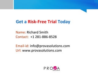 Get a Risk-Free Trial Today
Name: Richard Smith 
Contact:  +1 281-886-8528
 
Email-id: info@provasolutions.com
Url: www.provasolutions.com
 