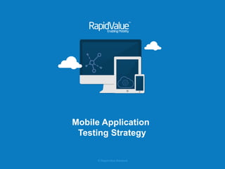 © RapidValue Solutions 
Mobile Application 
Testing Strategy 
 
