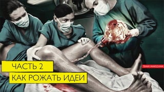 ЧАСТЬ 2
КАК РОЖАТЬ ИДЕИ
 