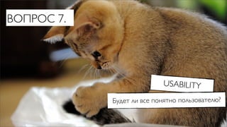 ВОПРОС 7.




                           USABILITY

            Будет ли все понятно пользователю?
 