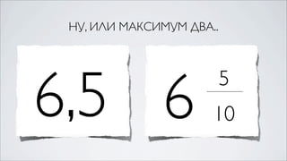 НУ, ИЛИ МАКСИМУМ ДВА..




6,5 6                 10
                          5
 